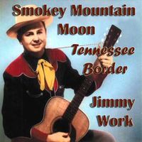 Jimmy Work - Smokey Mountain Moon - Tennessee Border